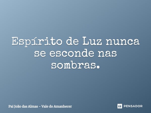 ⁠Espírito de Luz nunca se esconde nas sombras.... Frase de Pai João das Almas - Vale do Amanhecer.