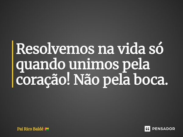 ⁠Resolvemos na vida só quando unimos pela coração! Não pela boca.... Frase de Pai Rico Baldé.