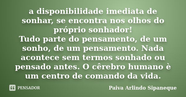 a disponibilidade imediata de sonhar, se encontra nos olhos do próprio sonhador! Tudo parte do pensamento, de um sonho, de um pensamento. Nada acontece sem term... Frase de Paiva Arlindo Sipaneque.