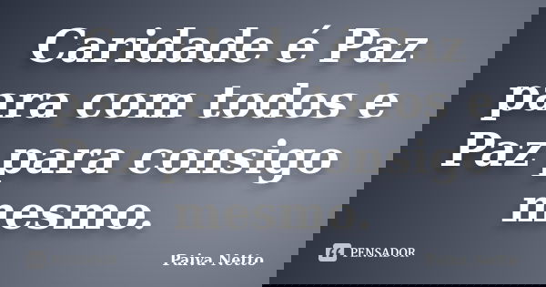 Caridade é Paz para com todos e Paz para consigo mesmo.... Frase de Paiva Netto.