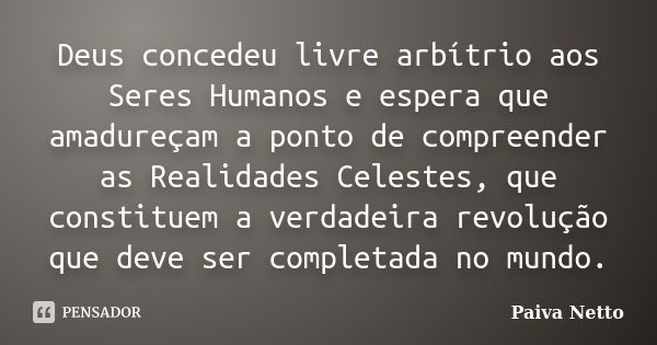 Deus concedeu livre arbítrio aos Seres Humanos e espera que amadureçam a ponto de compreender as Realidades Celestes, que constituem a verdadeira revolução que ... Frase de Paiva Netto.