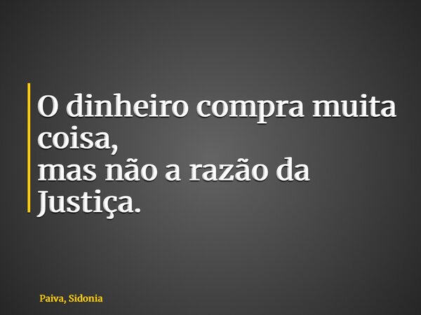 O dinheiro compra muita coisa, mas não a razão da Justiça.... Frase de Paiva, Sidonia.