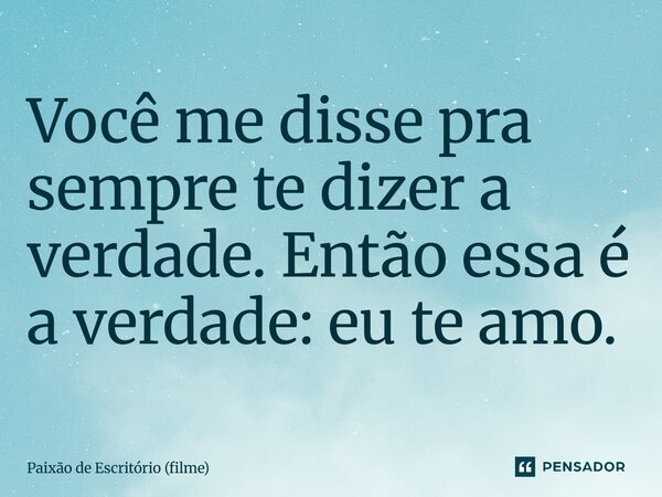 ⁠Você me disse pra sempre te dizer a verdade. Então essa é a verdade: eu te amo.... Frase de Paixão de Escritório (filme).
