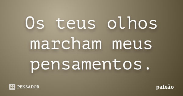 Os teus olhos marcham meus pensamentos.... Frase de paixão.