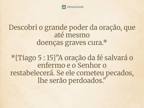 ⁠Descobri o grande poder da oração, que até mesmo doenças graves cura.* *[Tiago 5 : 15] "A oração da fé salvará o enfermo e o Senhor o restabelecerá. Se el... Frase de Palavra de Antonio Antolini.
