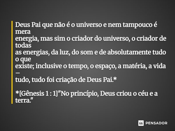 Deus Pai que não é o universo e nem tampouco é mera energia, mas sim o criador do universo, o criador de todas as energias, da luz, do som e de absolutamente t... Frase de Palavra de Antonio Antolini.