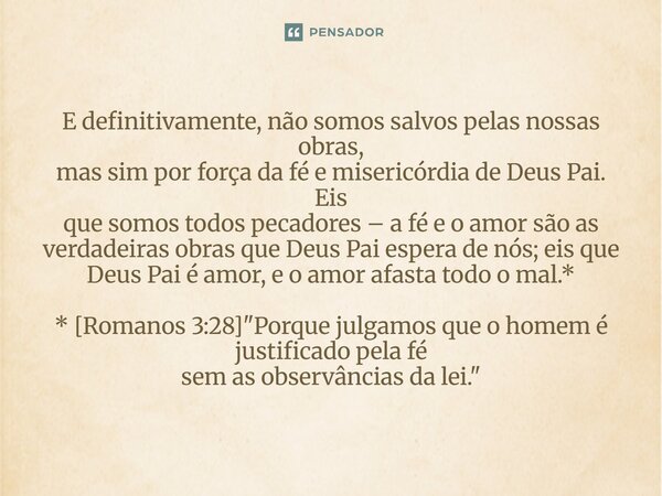E definitivamente, não somos salvos pelas nossas obras, mas sim por força da fé e misericórdia de Deus Pai. Eis que somos todos pecadores – a fé e o amor são a... Frase de Palavra de Antonio Antolini.