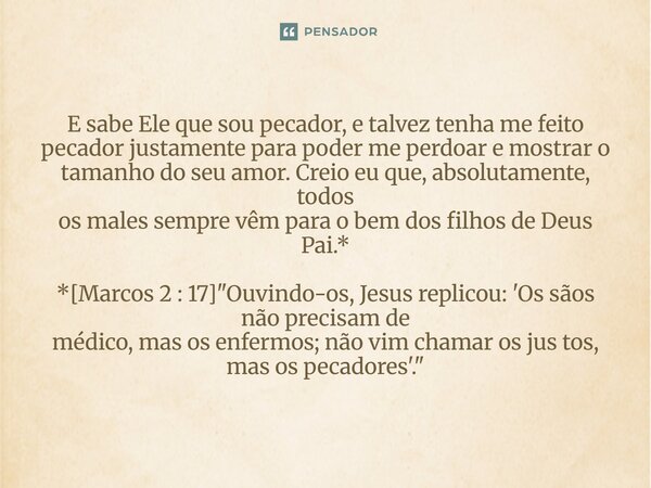 E sabe Ele que sou pecador, e talvez tenha me feito pecador justamente para poder me perdoar e mostrar o tamanho do seu amor. Creio eu que, absolutamente, todos... Frase de Palavra de Antonio Antolini.