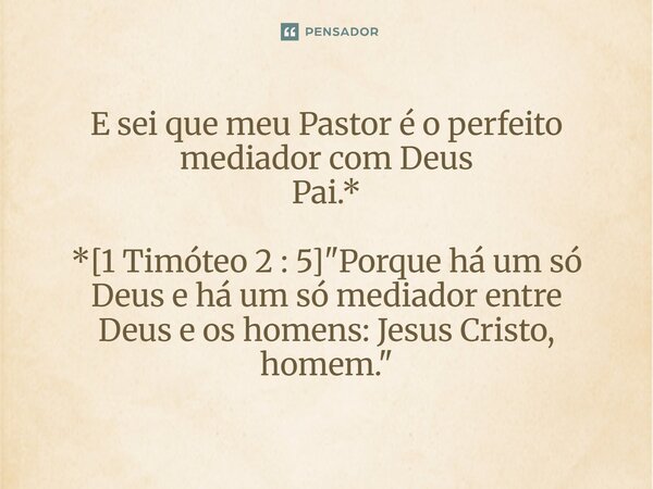 ⁠E sei que meu Pastor é o perfeito mediador com Deus Pai.* *[1 Timóteo 2 : 5] "Porque há um só Deus e há um só mediador entre Deus e os homens: Jesus Crist... Frase de Palavra de Antonio Antolini.