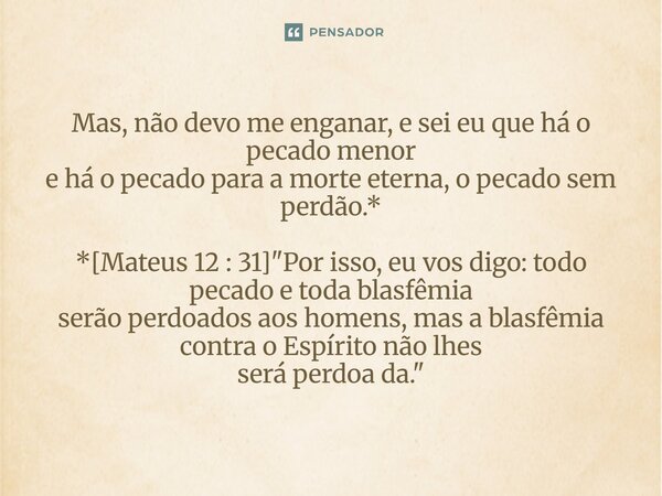 ⁠Mas, não devo me enganar, e sei eu que há o pecado menor e há o pecado para a morte eterna, o pecado sem perdão.* *[Mateus 12 : 31] "Por isso, eu vos digo... Frase de Palavra de Antonio Antolini.