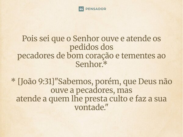 ⁠Pois sei que o Senhor ouve e atende os pedidos dos pecadores de bom coração e tementes ao Senhor.* * [João 9:31] "Sabemos, porém, que Deus não ouve a peca... Frase de Palavra de Antonio Antolini.