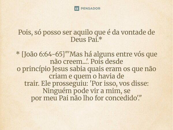 ⁠Pois, só posso ser aquilo que é da vontade de Deus Pai.* * [João 6:64-65] "'Mas há alguns entre vós que não creem...'. Pois desde o princípio Jesus sabia ... Frase de Palavra de Antonio Antolini.