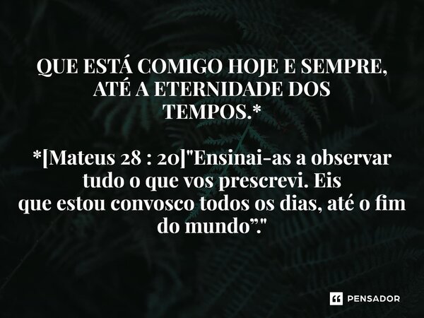 ⁠QUE ESTÁ COMIGO HOJE E SEMPRE, ATÉ A ETERNIDADE DOS TEMPOS.* *[Mateus 28 : 20] "Ensinai-as a observar tudo o que vos prescrevi. Eis que estou convosco tod... Frase de Palavra de Antonio Antolini.