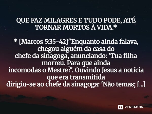 ⁠QUE FAZ MILAGRES E TUDO PODE, ATÉ TORNAR MORTOS À VIDA.* * [Marcos 5:35-42] "Enquanto ainda falava, chegou alguém da casa do chefe da sinagoga, anunciando... Frase de Palavra de Antonio Antolini.