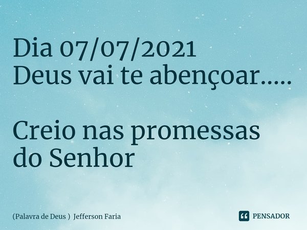 ⁠Dia 07/07/2021
Deus vai te abençoar..... Creio nas promessas do Senhor... Frase de (Palavra de Deus ) Jefferson Faria.