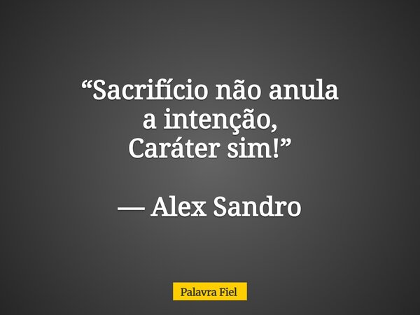 “Sacrifício não anula a intenção, Caráter sim!” — Alex Sandro... Frase de Palavra Fiel.