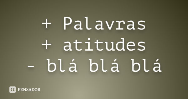 + Palavras + atitudes - blá blá blá