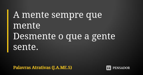 A mente sempre que mente Desmente o que a gente sente.... Frase de Palavras Atrativas (J.A.ME.S).