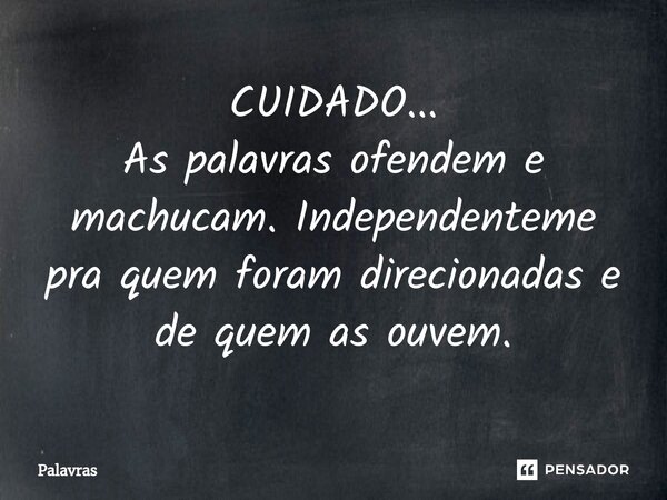 ⁠CUIDADO... As palavras ofendem e machucam. Independenteme pra quem foram direcionadas e de quem as ouvem.... Frase de Palavras.