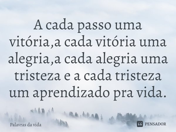 ⁠A cada passo uma vitória,a cada vitória uma alegria,a cada alegria uma tristeza e a cada tristeza um aprendizado pra vida.... Frase de palavras da vida.