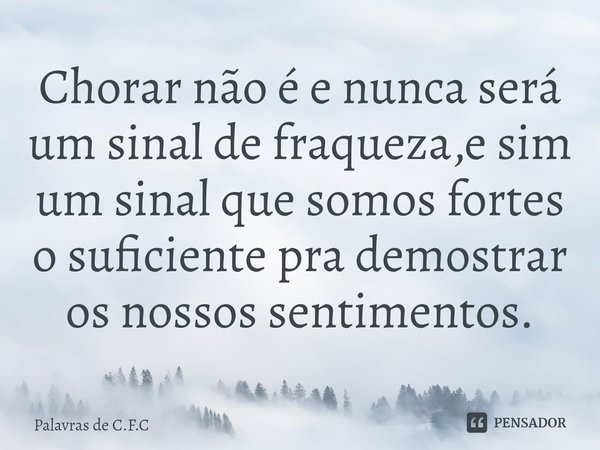 ⁠Chorar não é e nunca será um sinal de fraqueza,e sim um sinal que somos fortes o suficiente pra demostrar os nossos sentimentos.... Frase de Palavras de C.F.C.