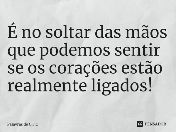 É no soltar das mãos que podemos sentir se os corações estão realmente ligados!⁠... Frase de Palavras de C.F.C.