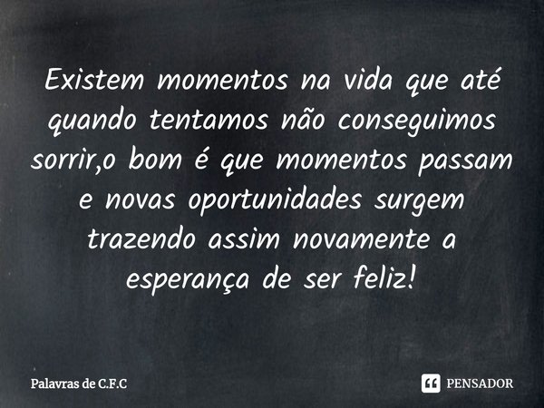 ⁠Existem momentos na vida que até quando tentamos não conseguimos sorrir,o bom é que momentos passam e novas oportunidades surgem trazendo assim novamente a esp... Frase de Palavras de C.F.C.