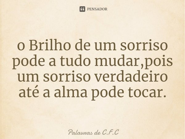 ⁠o Brilho de um sorriso pode a tudo mudar,pois um sorriso verdadeiro até a alma pode tocar.... Frase de Palavras de C.F.C.