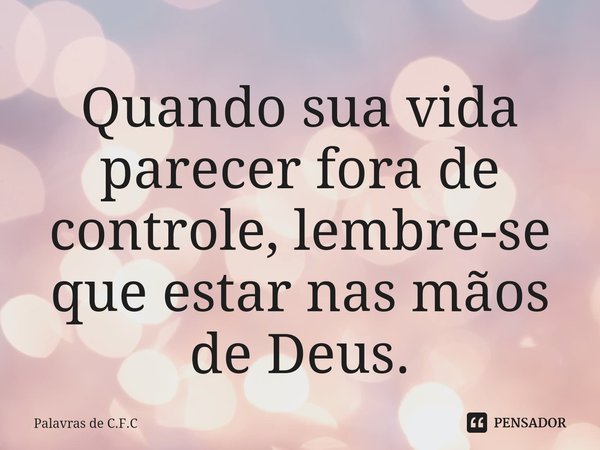 Quando sua vida parecer fora de controle, lembre-se que estar nas mãos de Deus.⁠... Frase de Palavras de C.F.C.