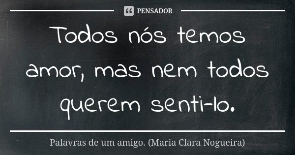 Todos nós temos amor, mas nem todos querem senti-lo.... Frase de Palavras de um amigo. (Maria Clara Nogueira).