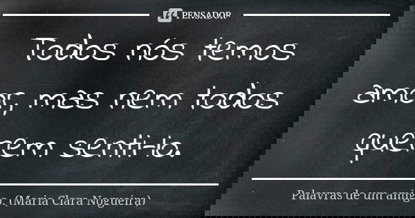Todos nós temos amor, mas nem todos querem senti-lo.... Frase de Palavras de um amigo. (Maria Clara Nogueira).