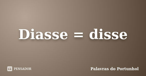 Diasse = disse... Frase de Palavras do Portunhol.