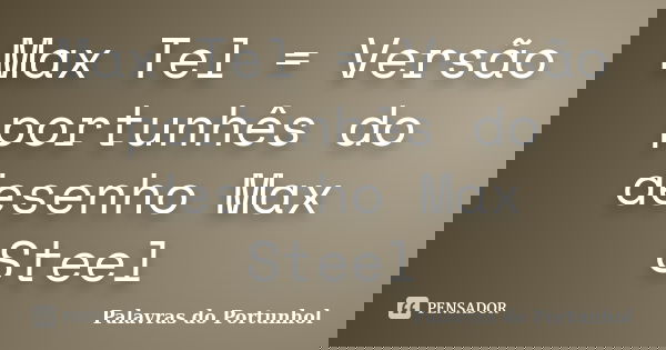 Max Tel = Versão portunhês do desenho Max Steel... Frase de Palavras do Portunhol.