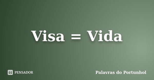 Visa = Vida... Frase de Palavras do Portunhol.