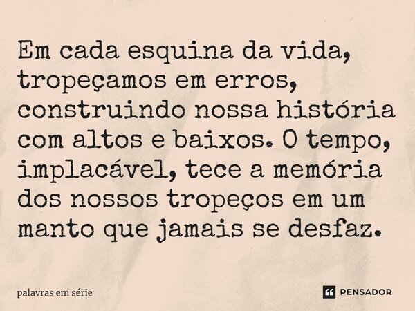 ⁠Em cada esquina da vida, tropeçamos em erros, construindo nossa história com altos e baixos. O tempo, implacável, tece a memória dos nossos tropeços em um mant... Frase de palavras em série.