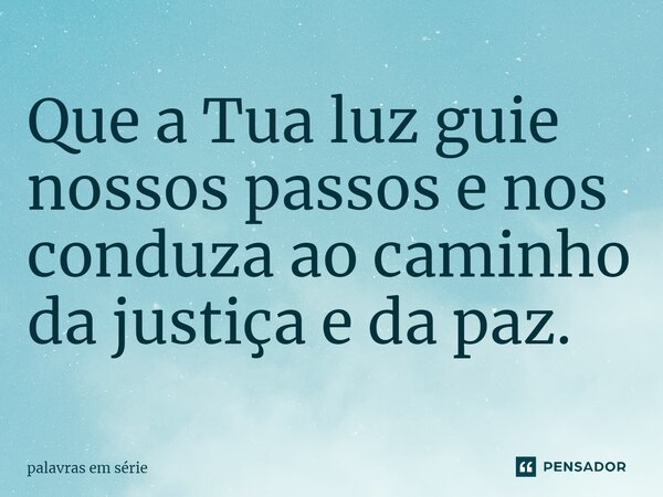⁠Que a Tua luz guie nossos passos e nos conduza ao caminho da justiça e da paz.... Frase de palavras em série.