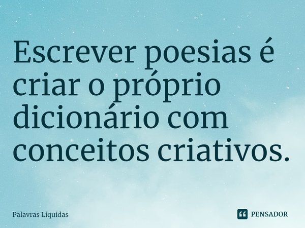 ⁠Escrever poesias é criar o próprio dicionário com conceitos criativos.... Frase de Palavras Líquidas.