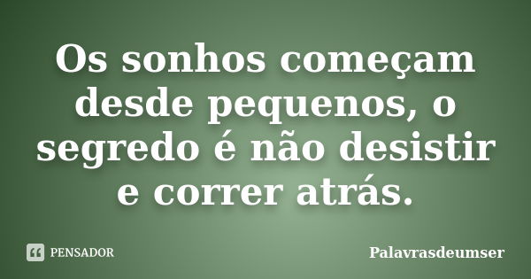 Os sonhos começam desde pequenos, o segredo é não desistir e correr atrás.... Frase de Palavrasdeumser.