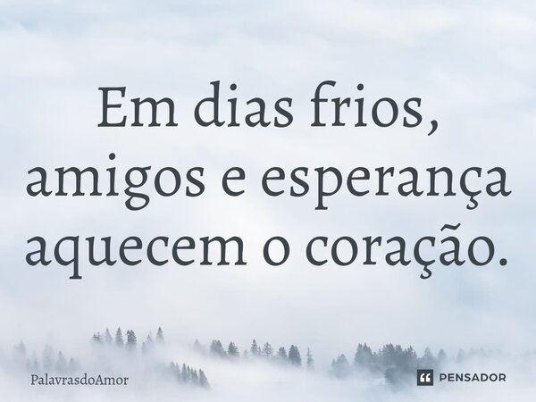 ⁠Em dias frios, amigos e esperança aquecem o coração.... Frase de PalavrasdoAmor.