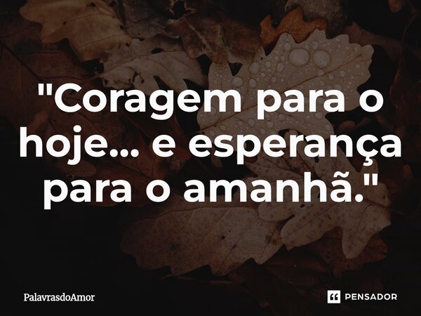 "Coragem para o hoje... e esperança para o amanhã."⁠... Frase de PalavrasdoAmor.