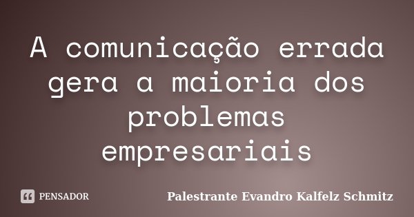 A comunicação errada gera a maioria dos problemas empresariais... Frase de Palestrante Evandro Kalfelz Schmitz.