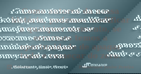 Como autores da nossa história, podemos modificar a qualquer momento, se errarmos temos a oportunidade de apagar tudo e começar do zero.... Frase de Palestrante Júnior Pereira.