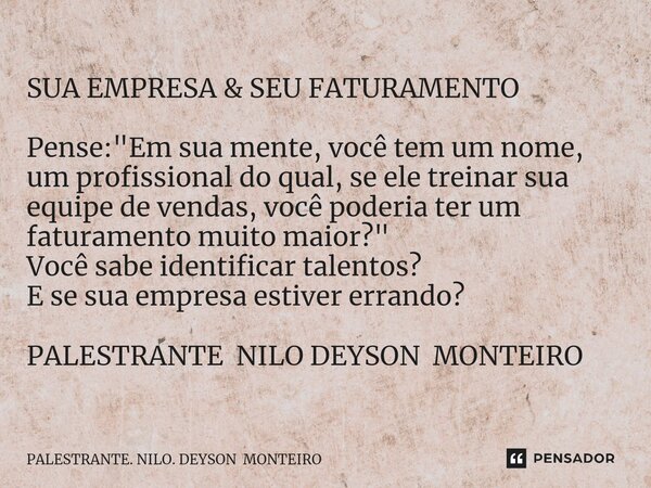 ⁠SUA EMPRESA & SEU FATURAMENTO Pense: "Em sua mente, você tem um nome, um profissional do qual, se ele treinar sua equipe de vendas, você poderia ter u... Frase de PALESTRANTE. NILO. DEYSON MONTEIRO.