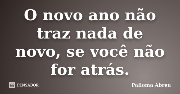 O novo ano não traz nada de novo, se você não for atrás.... Frase de Palloma Abreu.