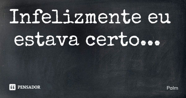 Infelizmente eu estava certo...... Frase de Palm.