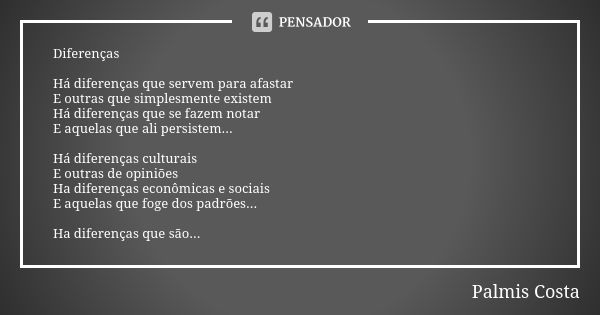 Diferenças Há diferenças que servem para afastar
E outras que simplesmente existem
Há diferenças que se fazem notar
E aquelas que ali persistem... Há diferenças... Frase de Palmis Costa.