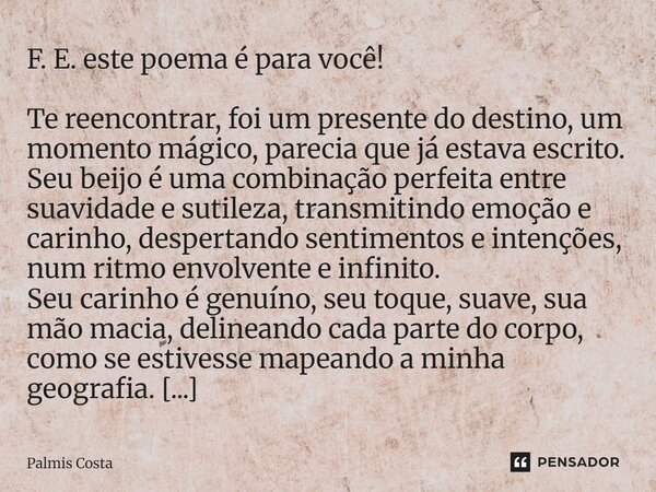 F. E. este poema é para você! Te reencontrar, foi um presente do destino, um momento mágico, parecia que já estava escrito. Seu beijo é uma combinação perfeita... Frase de Palmis Costa.