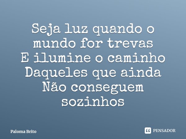 ⁠Seja luz quando o mundo for trevas E ilumine o caminho Daqueles que ainda Não conseguem sozinhos... Frase de Paloma Brito.