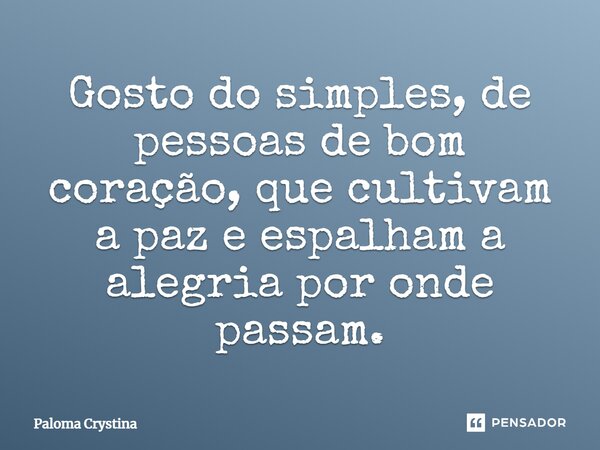Gosto do simples, de pessoas de bom coração, que cultivam a paz e espalham a alegria por onde passam.... Frase de Paloma Crystina.