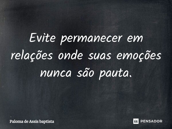 ⁠Evite permanecer em relações onde suas emoções nunca são pauta.... Frase de Paloma de Assis baptista.